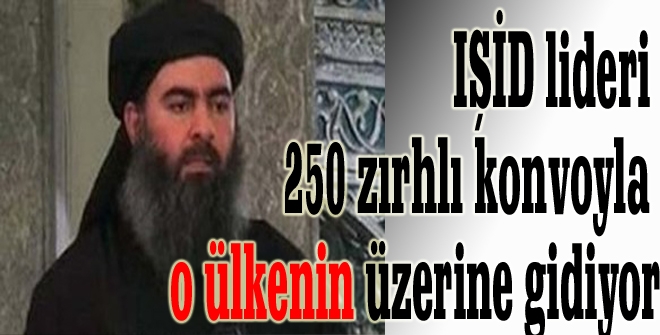 IŞİD lideri 250 zırhlı konvoyla o ülkenin üzerine gidiyor