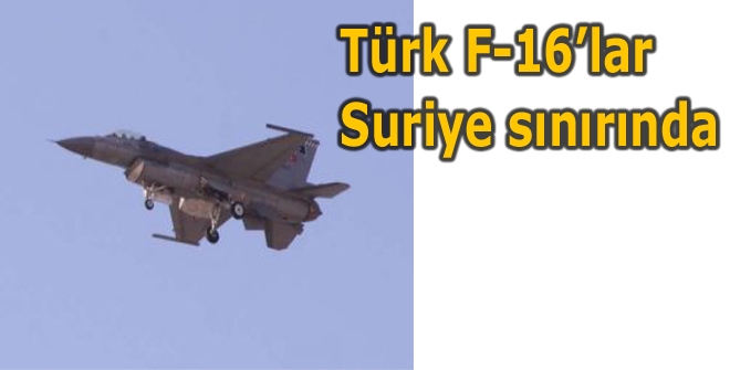 Türk F-16lar Suriye sınırında