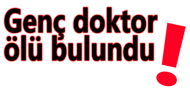 Genç doktor ölü bulundu!