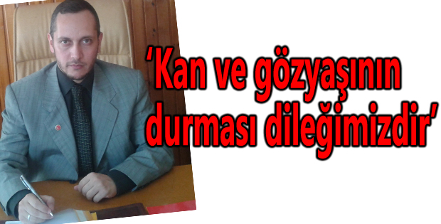Kan ve gözyaşının durması dileğimizdir