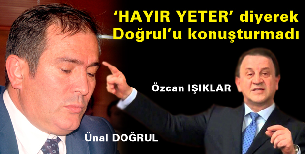Hayır yeter diyerek Doğrulu konuşturmadı