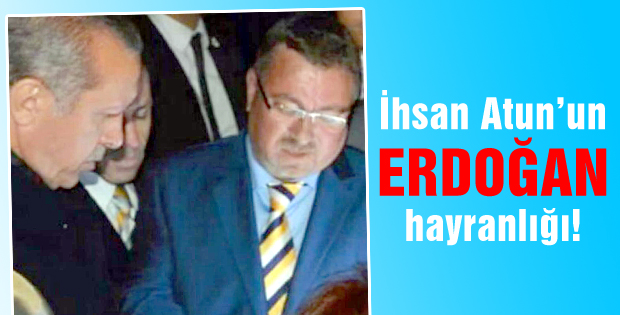 İhsan Atunun Erdoğan hayranlığı!