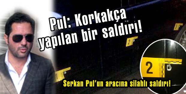 Serkan Pulun aracına silahlı saldırı!