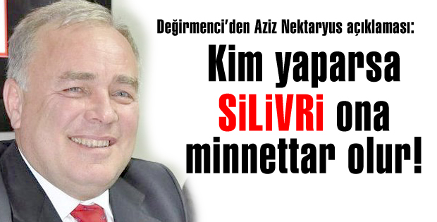 Kim yaparsa, Silivri ona minnettar olur!