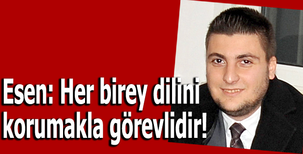 Esen: Her birey dilini korumakla görevlidir!