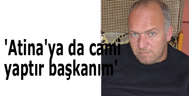 'Atina'ya da cami yaptır başkanım'