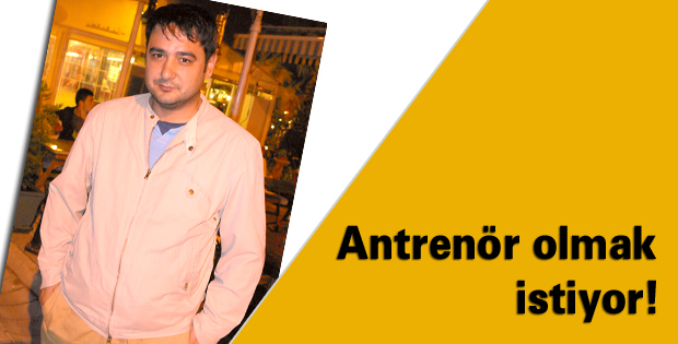 Antrenör olmak istiyor!