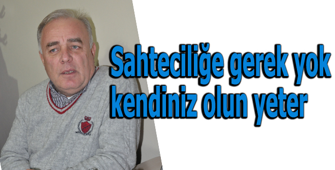 Sahteciliğe gerek yok kendiniz olun yeter