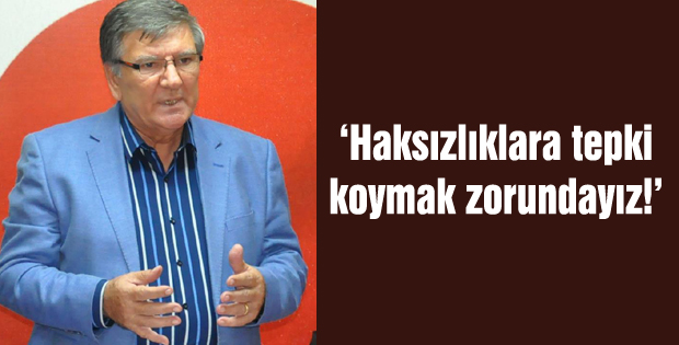 Haksızlıklara tepki koymak zorundayız!