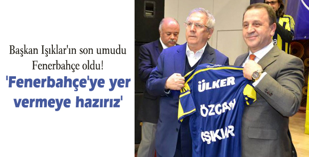 Başkan Işıklar'ın son umudu Fenerbahçe oldu!