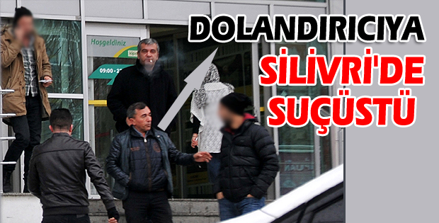 Dolandırıcıya Silivri'de Suçüstü