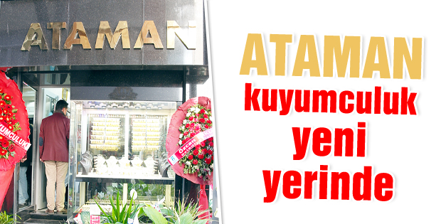 Ataman kuyumculuk yeni yerinde