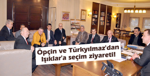 Öpçin ve Türkyılmaz'dan Işıklar'a seçim ziyareti!