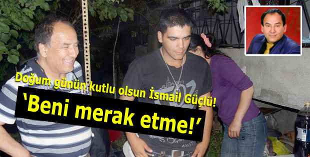 Doğum günün kutlu olsun İsmail Güçlü!