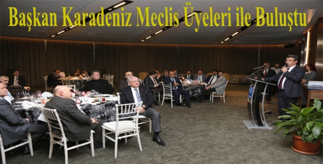 Başkan Karadeniz Meclis Üyeleri ile buluştu