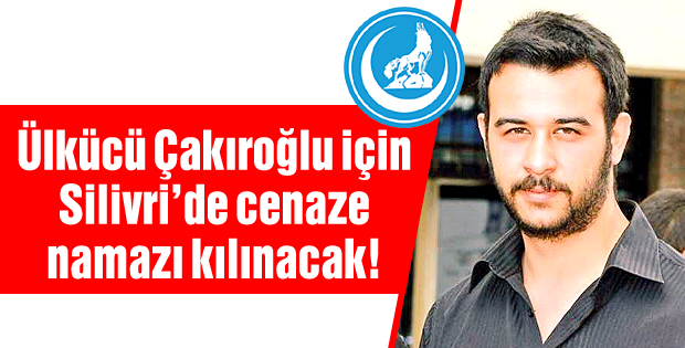 Ülkücü Çakıroğlu için Silivride namaz kılınacak!