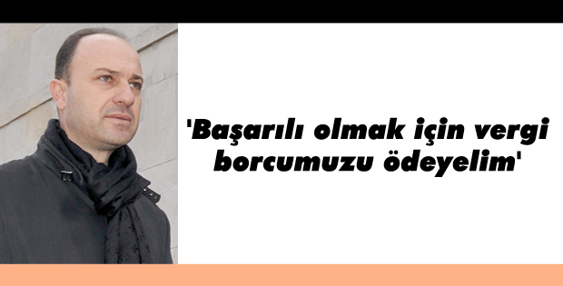 'Başarılı olmak için vergi borcumuzu ödeyelim'