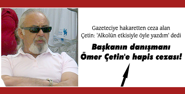 Başkanın danışmanı Ömer Çetin'e hapis cezası!