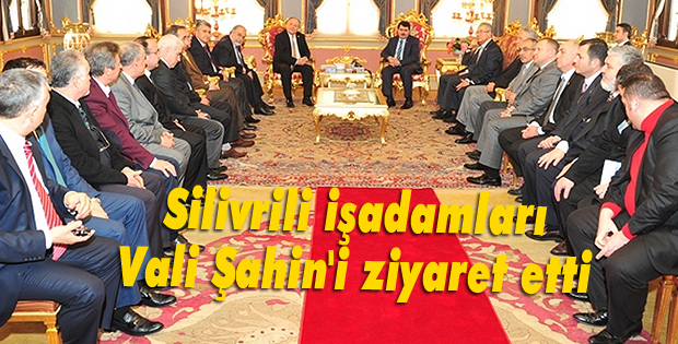 Silivrili işadamları Vali Şahin'i ziyaret etti