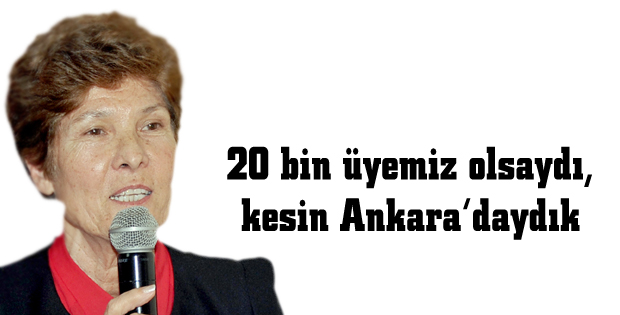 20 bin üyemiz olsaydı, kesin Ankaradaydık