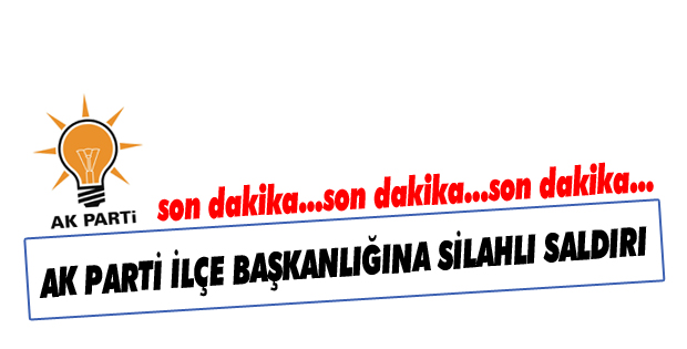 AK Parti İlçe Binası'na silahlı baskın