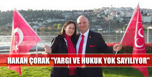 Hakan Çorak "Yargı ve hukuk yok sayılıyor"