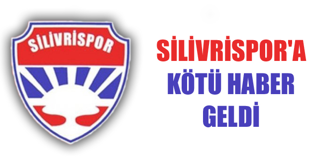 Silivrispor'a kötü haber geldi