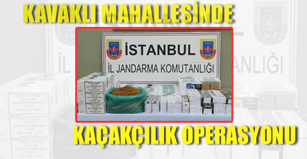Kavaklı mahallesinde kaçakçılık operasyonu