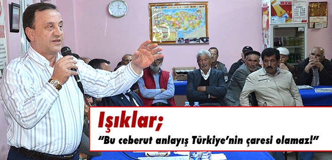 Işıklar; 'Bu ceberut anlayış Türkiyenin çaresi olamaz!