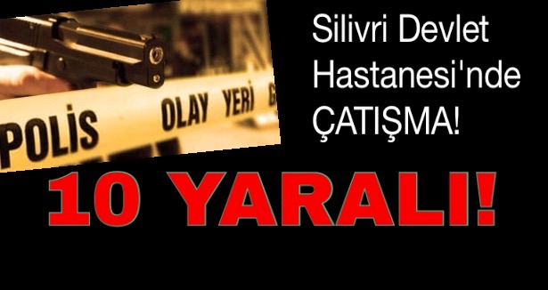 Silivri Devlet Hastanesi'nde çatışma: 10 Yaralı