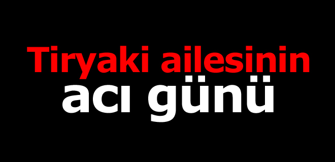 Tiryaki ailesinin acı günü