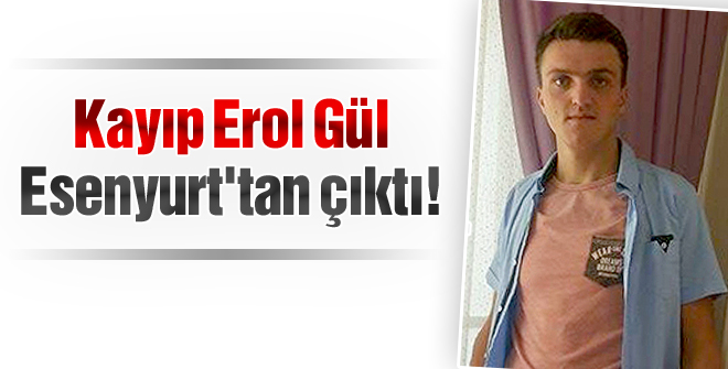 Kayıp Erol Gül Esenyurt'tan çıktı!