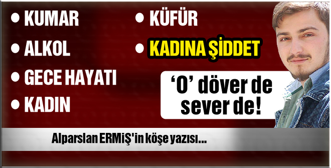 Alparslan Ermiş: 'O' döver de sever de!