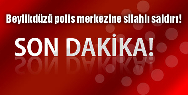 Beylikdüzü polis merkezine silahlı saldırı!