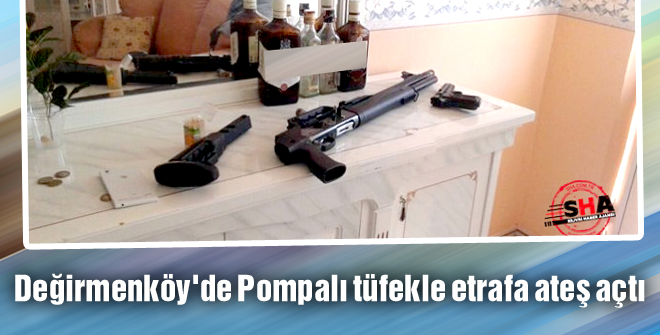 Değirmenköy'de Pompalı tüfekle etrafa ateş açtı