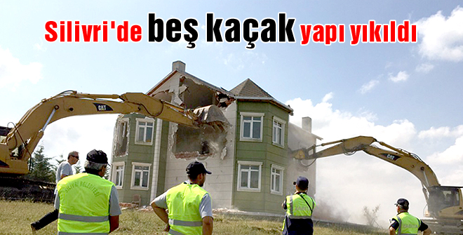 Silivri'de beş kaçak yapı yıkıldı