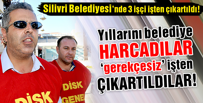 Silivri Belediyesinde 3 işçi işten çıkartıldı