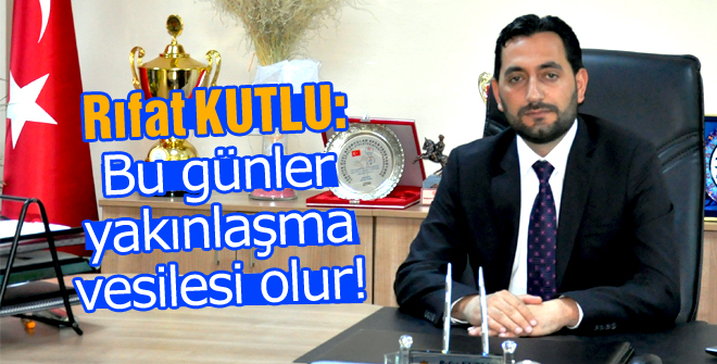 Kutlu: Bu günler yakınlaşma vesilesi olur!