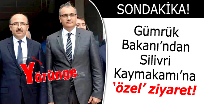 Gümrük Bakanından Silivri Kaymakamına özel ziyaret!