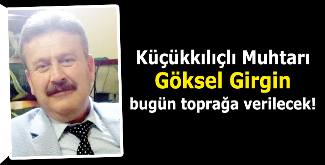 Küçükkılıçlı Muhtarı Göksel Girgin vefat etti