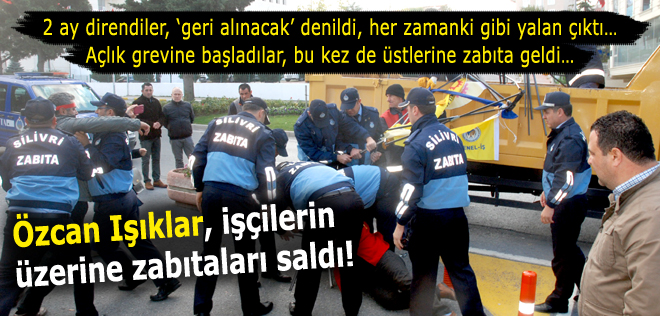 Özcan Işıklar, işçilerin üzerine zabıtaları saldı!
