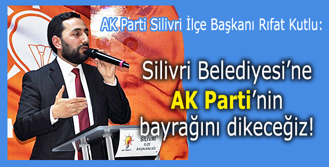 Silivri Belediyesine AK Partinin bayrağını dikeceğiz!