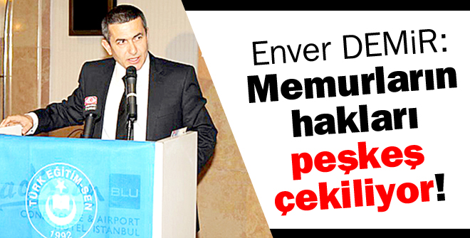 Enver Demir: Memurların hakları peşkeş çekiliyor!