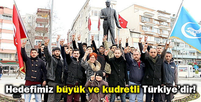 Hedefimiz büyük ve kudretli Türkiyedir!