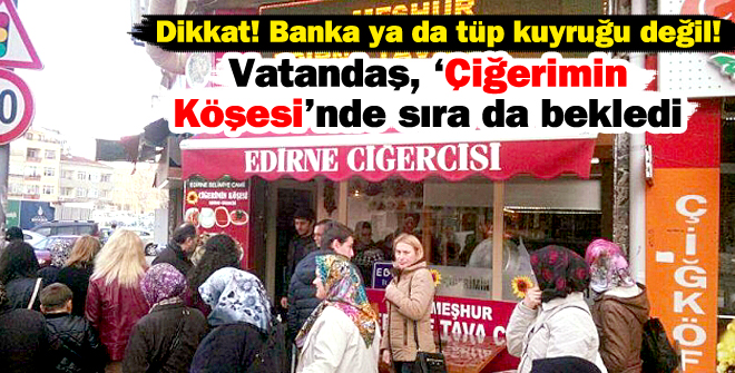 Vatandaş Çiğerimin Köşesinde sıra da bekledi