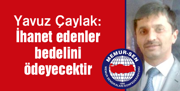 Yavuz Çaylak: İhanet edenler bedelini ödeyecektir!