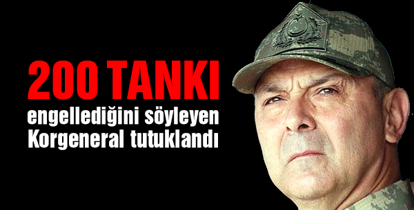 200 tankı engellediğini söyleyen Korgeneral tutuklandı