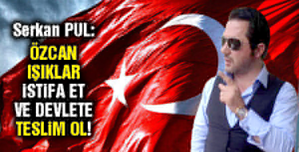 Serkan Pul: "Özcan Işıklar istifa et ve devlete teslim ol!"