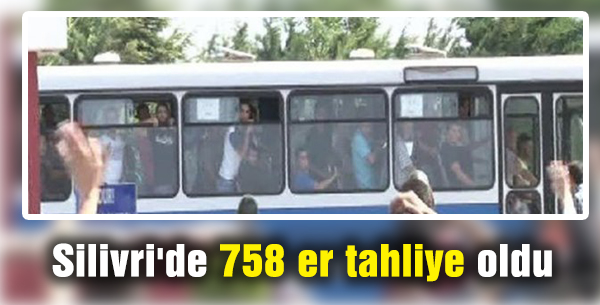 Silivri'de 758 er tahliye oldu