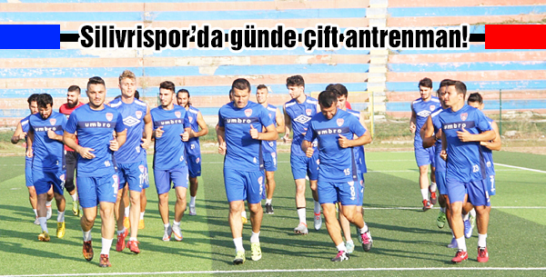Silivrisporda günde çift antrenman!